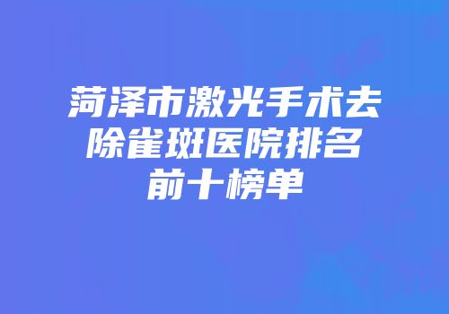 菏泽市激光手术去除雀斑医院排名前十榜单