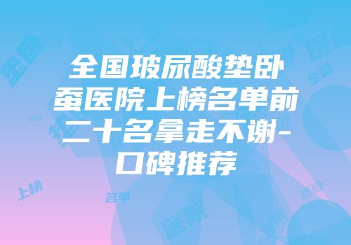 全国玻尿酸垫卧蚕医院上榜名单前二十名拿走不谢-口碑推荐