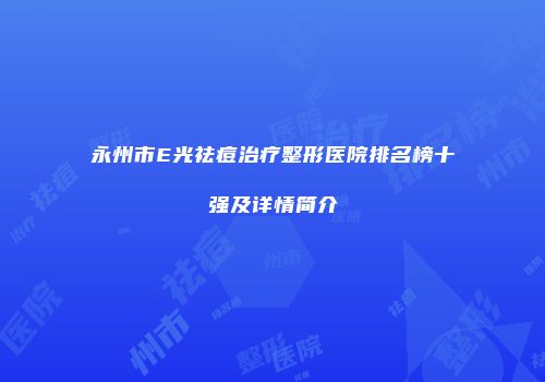 永州市E光祛痘治疗整形医院排名榜十强及详情简介