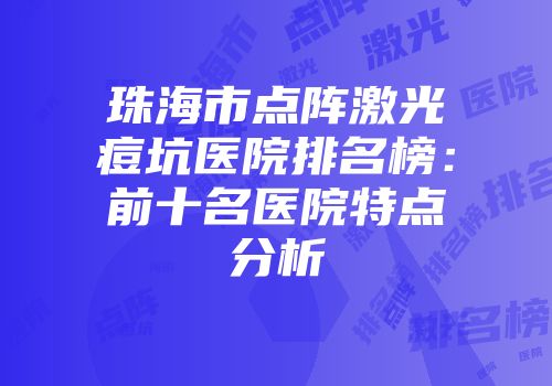 珠海市点阵激光痘坑医院排名榜：前十名医院特点分析