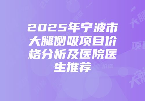 2025年宁波市大腿侧吸项目价格分析及医院医生推荐