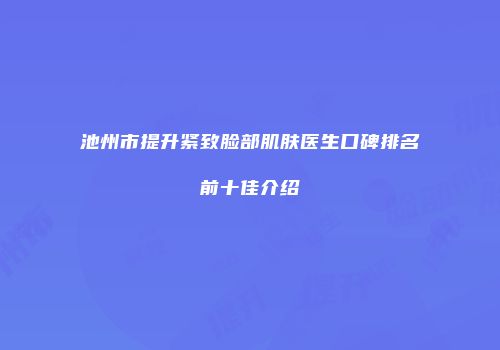 池州市提升紧致脸部肌肤医生口碑排名前十佳介绍