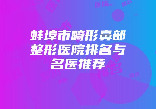 蚌埠市畸形鼻部整形医院排名与名医推荐