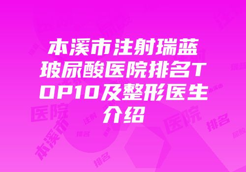 本溪市注射瑞蓝玻尿酸医院排名TOP10及整形医生介绍