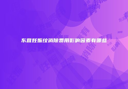 东营妊娠纹消除费用影响因素有哪些