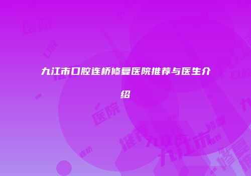 九江市口腔连桥修复医院推荐与医生介绍