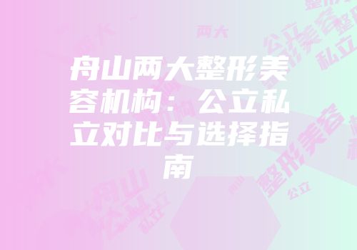 舟山两大整形美容机构：公立私立对比与选择指南