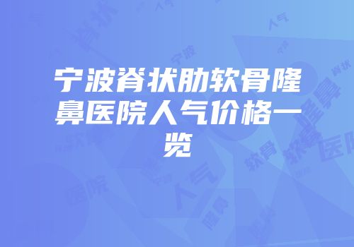 宁波脊状肋软骨隆鼻医院人气价格一览