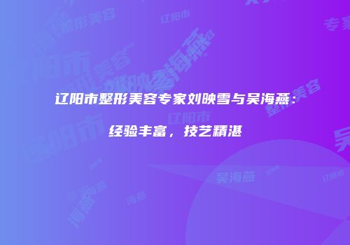 辽阳市整形美容专家刘映雪与吴海燕：经验丰富，技艺精湛