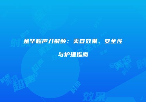 金华超声刀射频：美容效果、安全性与护理指南