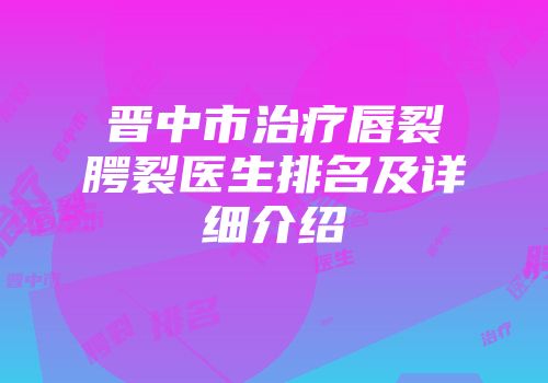 晋中市治疗唇裂腭裂医生排名及详细介绍