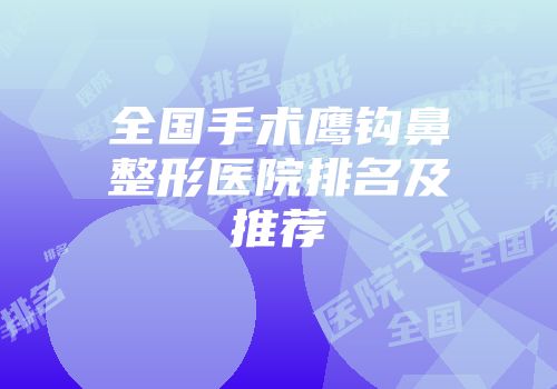 全国手术鹰钩鼻整形医院排名及推荐