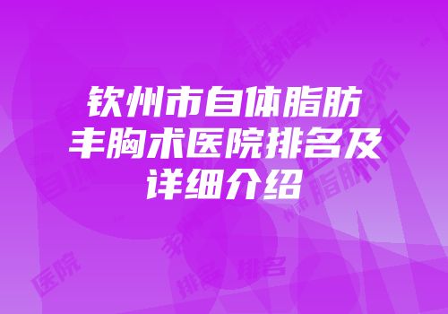 钦州市自体脂肪丰胸术医院排名及详细介绍