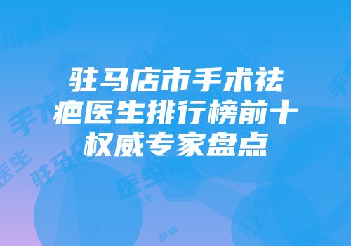 驻马店市手术祛疤医生排行榜前十权威专家盘点