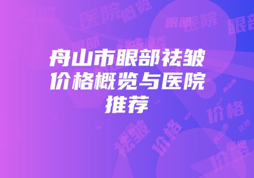舟山市眼部祛皱价格概览与医院推荐
