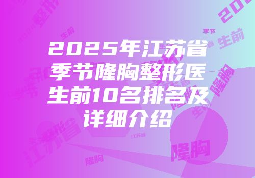 2025年江苏省季节隆胸整形医生前10名排名及详细介绍