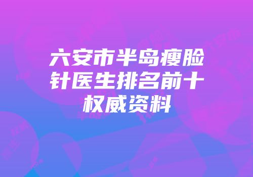 六安市半岛瘦脸针医生排名前十权威资料