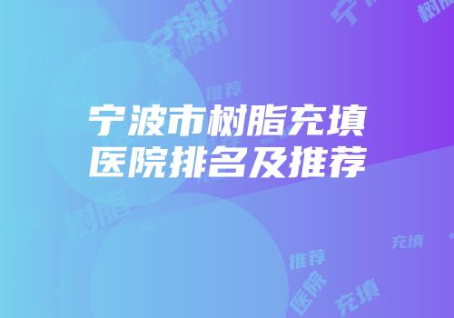 宁波市树脂充填医院排名及推荐