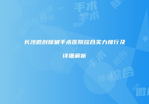长沙微创除皱手术医院综合实力排行及详细解析