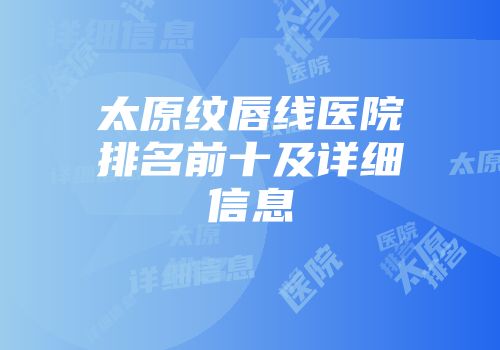 太原纹唇线医院排名前十及详细信息