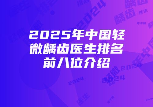 2025年中国轻微龋齿医生排名前八位介绍