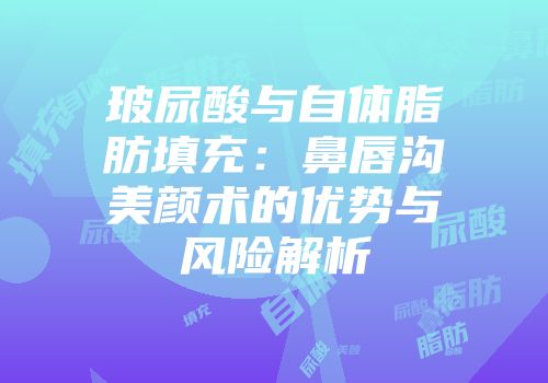 玻尿酸与自体脂肪填充：鼻唇沟美颜术的优势与风险解析