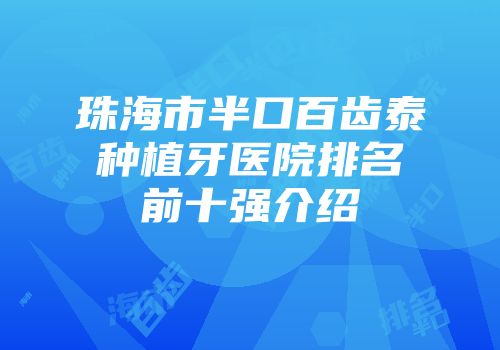 珠海市半口百齿泰种植牙医院排名前十强介绍