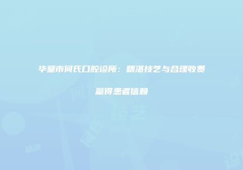 华蓥市何氏口腔诊所:精湛技艺与合理收费赢得患者信赖