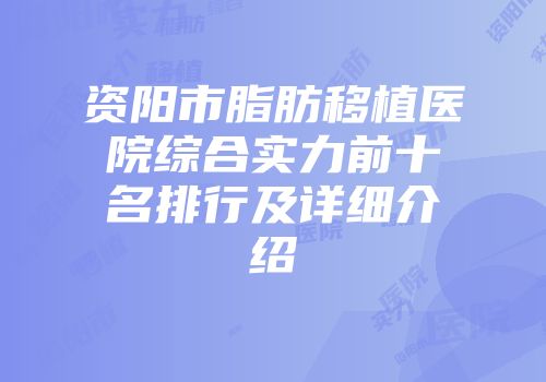 资阳市脂肪移植医院综合实力前十名排行及详细介绍