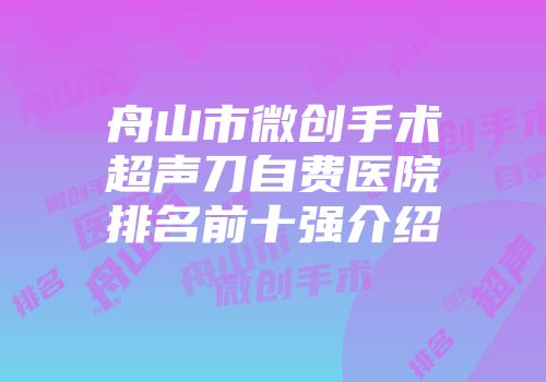 舟山市微创手术超声刀自费医院排名前十强介绍