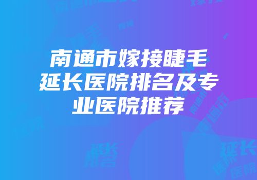 南通市嫁接睫毛延长医院排名及专业医院推荐