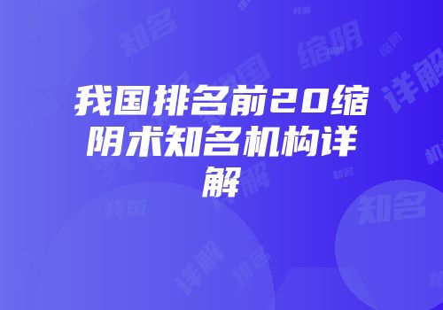 我国排名前20缩阴术知名机构详解