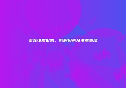 崇左纹眉价格、影响因素及注意事项