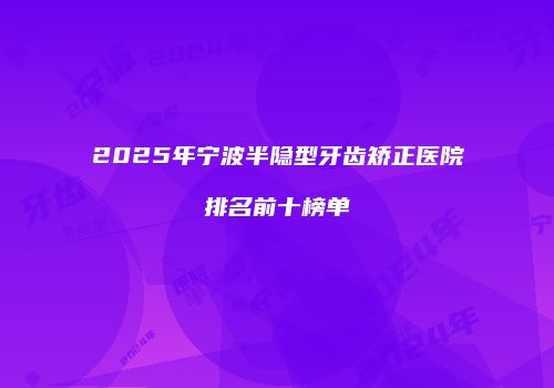 2025年宁波半隐型牙齿矫正医院排名前十榜单