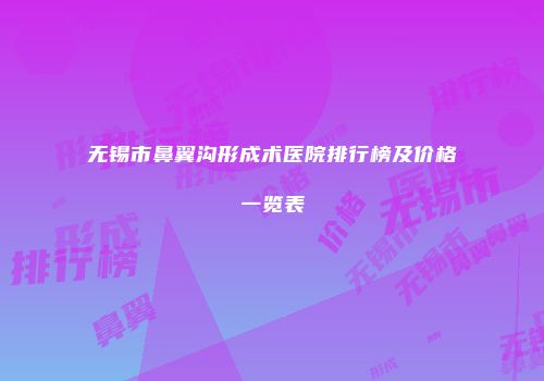 无锡市鼻翼沟形成术医院排行榜及价格一览表