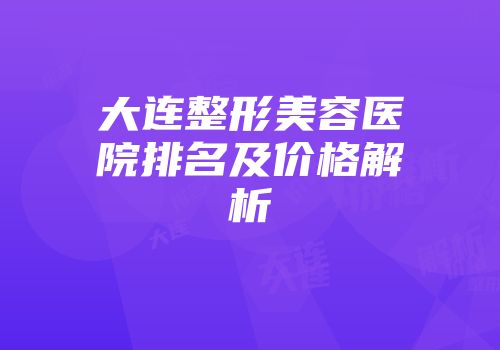 大连整形美容医院排名及价格解析