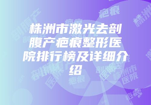 株洲市激光去剖腹产疤痕整形医院排行榜及详细介绍