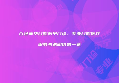 百色辛华口腔东宁门诊：专业口腔医疗服务与透明价格一览
