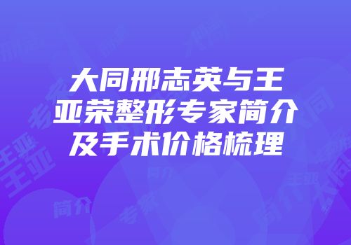 大同邢志英与王亚荣整形专家简介及手术价格梳理