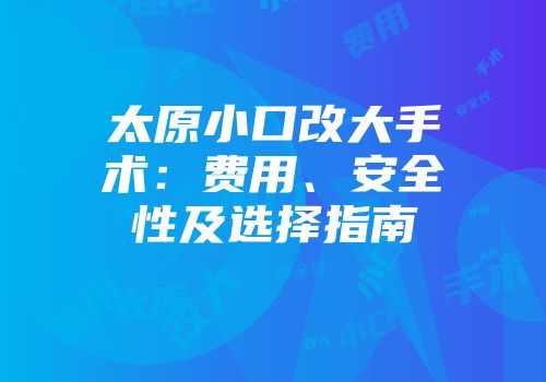太原小口改大手术:费用、安全性及选择指南