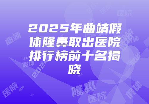2025年曲靖假体隆鼻取出医院排行榜前十名揭晓