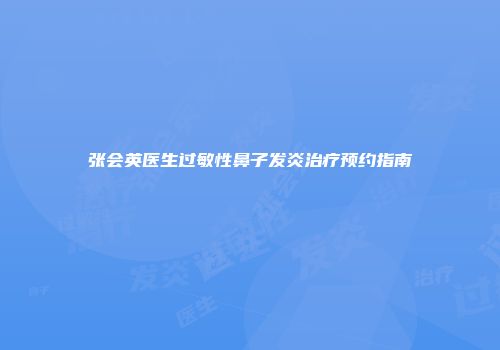 张会英医生过敏性鼻子发炎治疗预约指南