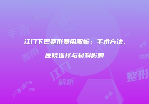 江门下巴整形费用解析：手术方法、医院选择与材料影响