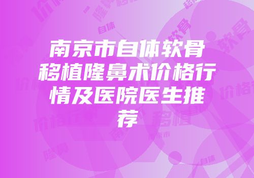 南京市自体软骨移植隆鼻术价格行情及医院医生推荐
