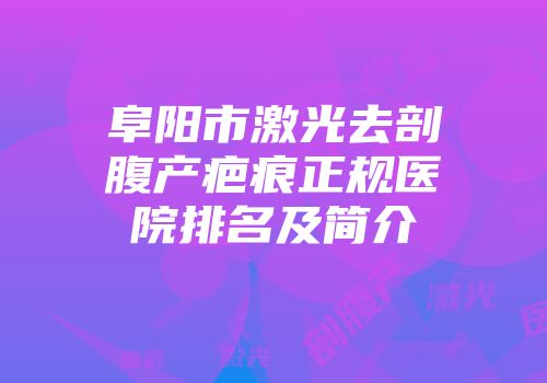阜阳市激光去剖腹产疤痕正规医院排名及简介