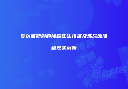 鄂尔多斯射频除皱医生排名及玻尿酸除皱效果解析
