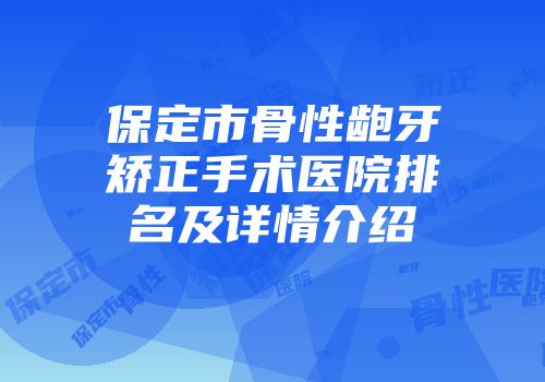 保定市骨性龅牙矫正手术医院排名及详情介绍