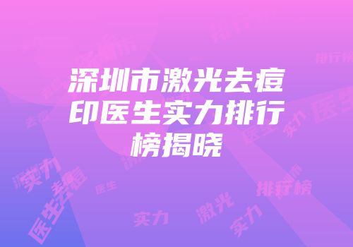 深圳市激光去痘印医生实力排行榜揭晓