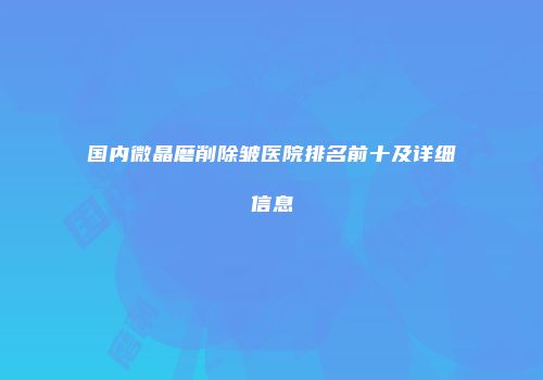 国内微晶磨削除皱医院排名前十及详细信息
