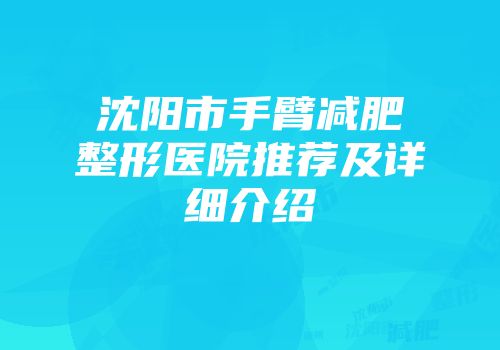沈阳市手臂减肥整形医院推荐及详细介绍
